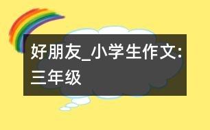 好朋友_小學(xué)生作文:三年級