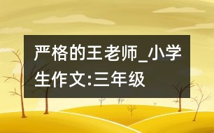 嚴格的王老師_小學(xué)生作文:三年級