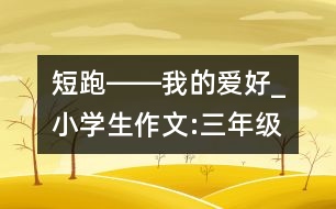 短跑――我的愛好_小學(xué)生作文:三年級