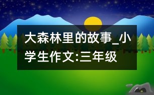 大森林里的故事_小學(xué)生作文:三年級(jí)