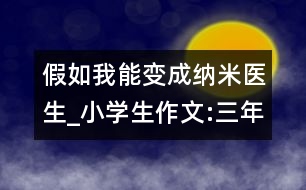 假如我能變成納米醫(yī)生_小學生作文:三年級