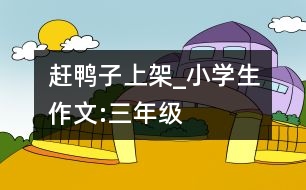 趕鴨子上架_小學(xué)生作文:三年級(jí)