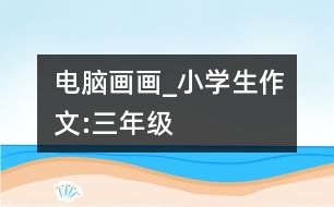 電腦畫畫_小學生作文:三年級