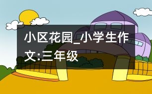 小區(qū)花園_小學生作文:三年級