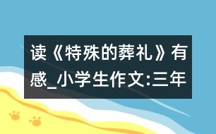 讀《特殊的葬禮》有感_小學(xué)生作文:三年級