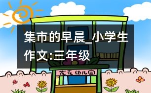 集市的早晨_小學(xué)生作文:三年級