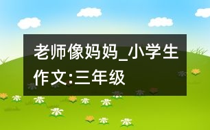 老師像媽媽_小學生作文:三年級