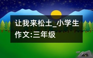 讓我來松土_小學(xué)生作文:三年級(jí)