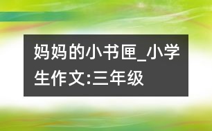 媽媽的小書匣_小學(xué)生作文:三年級(jí)