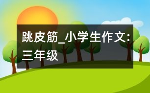 跳皮筋_小學(xué)生作文:三年級(jí)