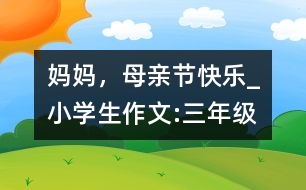 媽媽，母親節(jié)快樂_小學(xué)生作文:三年級