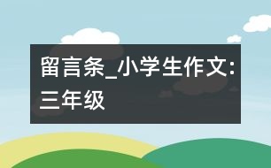 留言條_小學生作文:三年級