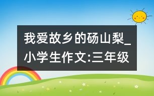 我愛(ài)故鄉(xiāng)的碭山梨_小學(xué)生作文:三年級(jí)