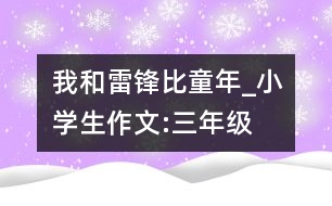 我和雷鋒比童年_小學生作文:三年級