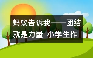 螞蟻告訴我――團(tuán)結(jié)就是力量_小學(xué)生作文:三年級