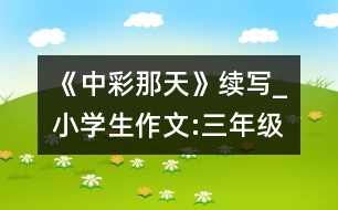 《中彩那天》續(xù)寫_小學生作文:三年級