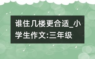 誰(shuí)住幾樓更合適_小學(xué)生作文:三年級(jí)