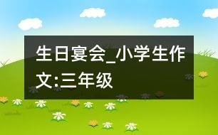 生日宴會(huì)_小學(xué)生作文:三年級(jí)