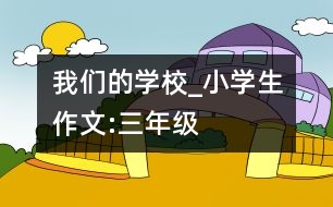 我們的學校_小學生作文:三年級