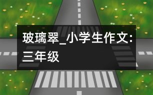 玻璃翠_小學(xué)生作文:三年級(jí)