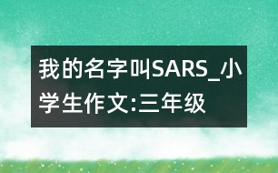 我的名字叫“SARS”_小學(xué)生作文:三年級(jí)