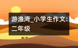 游漁灣_小學(xué)生作文:二年級