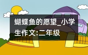 蝴蝶魚的愿望_小學(xué)生作文:二年級(jí)