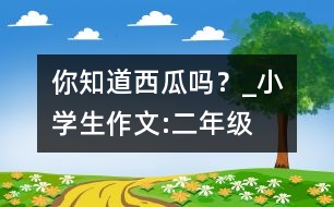 你知道西瓜嗎？_小學(xué)生作文:二年級(jí)