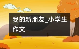 我的新朋友_小學(xué)生作文