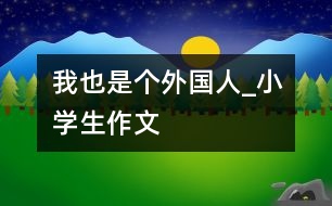 我也是個(gè)外國(guó)人_小學(xué)生作文