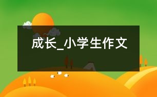 成長_小學(xué)生作文