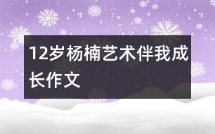 12歲楊楠：藝術(shù)伴我成長（作文）