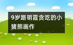 9歲路明霞：貪吃的小豬熊（畫(huà)作）