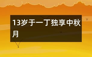 13歲于一?。邯毾碇星镌?></p>										
													<P>作者簡介：<BR>作者：于一丁  年齡：13歲<BR>學(xué)校：遼寧省朝陽市第一中學(xué)七年一班<BR>年級：初一</P><P><BR> </P><P><BR>    “明月幾時有？把酒問青天。不知天上宮闕，今夕是何年。我欲乘風(fēng)歸去，又恐瓊樓玉宇，高處不勝寒。起舞弄清影，何似在人間！轉(zhuǎn)朱閣，低綺戶，照無眠。不應(yīng)有恨，何事長向別時圓？人有悲歡離合，月有陰晴圓缺，此事古難全。但愿人長久，千里共嬋娟?！?nbsp; </P></td>            </tr>			<tr>              						</div>
						</div>
					</div>
					<div   id=