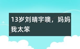 13歲劉晴宇：噢，媽媽我太笨