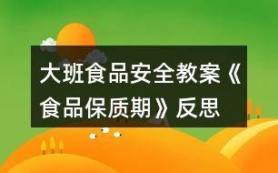 大班食品安全教案《食品保質(zhì)期》反思