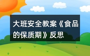 大班安全教案《食品的保質(zhì)期》反思