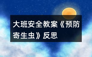 大班安全教案《預(yù)防寄生蟲》反思