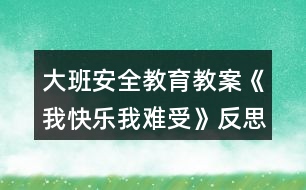 大班安全教育教案《我快樂我難受》反思