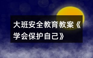 大班安全教育教案《學會保護自己》