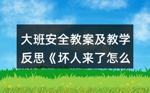 大班安全教案及教學(xué)反思《壞人來(lái)了怎么辦》