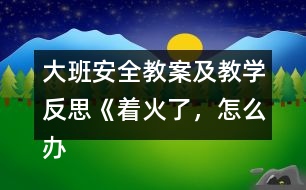 大班安全教案及教學(xué)反思《著火了，怎么辦》