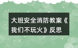 大班安全消防教案《我們不玩火》反思