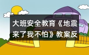 大班安全教育《地震來了我不怕》教案反思