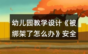 幼兒園教學設計《被綁架了怎么辦》安全教案反思