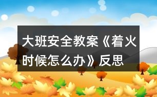 大班安全教案《著火時(shí)候怎么辦》反思