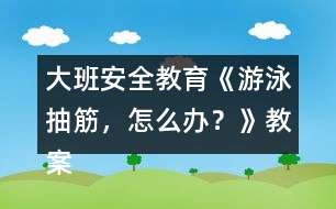 大班安全教育《游泳抽筋，怎么辦？》教案