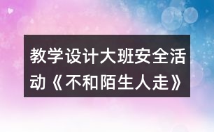 教學設計大班安全活動《不和陌生人走》反思