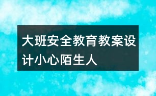 大班安全教育教案設計小心陌生人