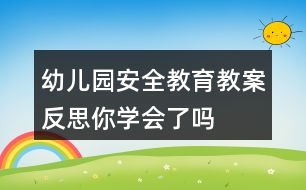 幼兒園安全教育教案反思——你學(xué)會(huì)了嗎？